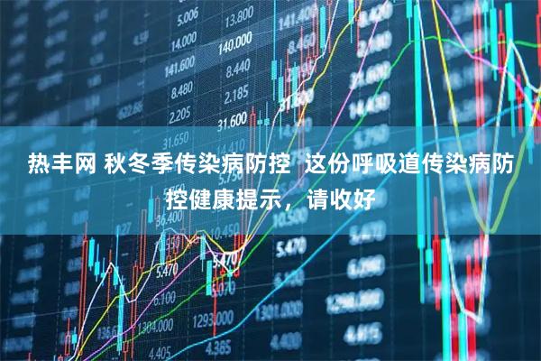 热丰网 秋冬季传染病防控  这份呼吸道传染病防控健康提示，请收好