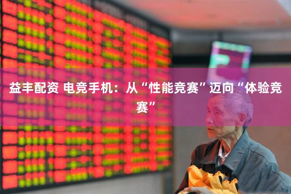 益丰配资 电竞手机：从“性能竞赛”迈向“体验竞赛”