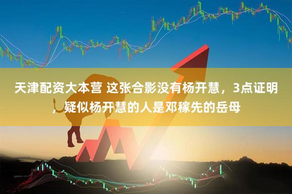 天津配资大本营 这张合影没有杨开慧，3点证明，疑似杨开慧的人是邓稼先的岳母