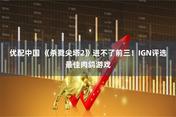 优配中国 《杀戮尖塔2》进不了前三！IGN评选最佳肉鸽游戏